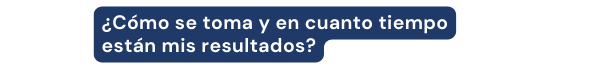 Cómo se toma y en cuanto tiempo están mis resultados